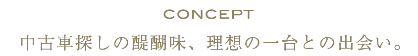 CONCEPT 中古車探しの醍醐味、理想の一台との出会い。