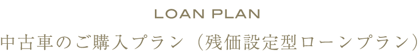 LOANPLAN 中古車のご購入プラン(残価設定型ローンプラン)