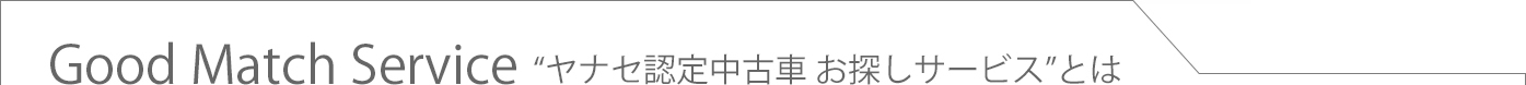 Good Match Service 'ヤナセ認定中古車 お探しサービス'とは